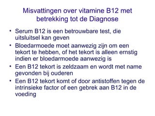 Misvattingen over vitamine B12 met
betrekking tot de Diagnose
• Serum B12 is een betrouwbare test, die
uitsluitsel kan gev...