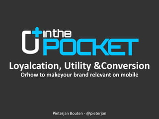 Loyalcation, Utility & Conversion Orhow to makeyour brand relevant on mobile Pieterjan Bouten - @pieterjan 