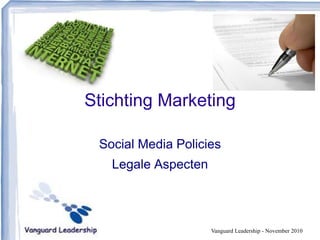 Stichting Marketing
Social Media Policies
Legale Aspecten
Vanguard Leadership - November 2010
 