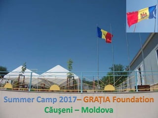 Summer Camp 2017 GRAȚIA Foundation
Căuşeni – Moldova
 