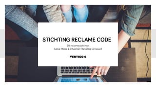 STICHTING RECLAME CODE
De reclamecode voor
Social Media & Influencer Marketing vernieuwd
VERTIGO 6
 