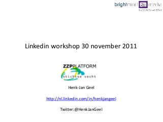 Henk-Jan Geel
http://nl.linkedin.com/in/henkjangeel
Twitter:@HenkJanGeel
Linkedin workshop 30 november 2011
 