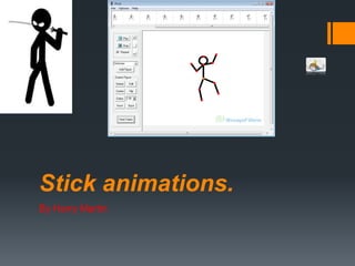 Stick animations.
By Harry Martin
 