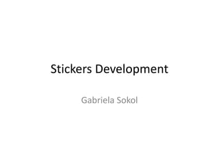 Stickers Development
Gabriela Sokol
 