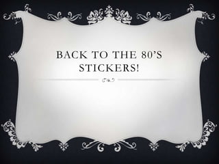 BACK TO THE 80’S
   STICKERS!
 