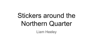 Stickers around the
Northern Quarter
Liam Heeley
 