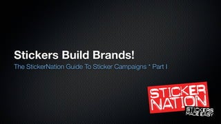 Stickers Build Brands!
The StickerNation Guide To Sticker Campaigns * Part I
 