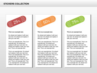 25%
50%
75%
This is an example text.
Go ahead and replace it with your
own text. Go ahead and replace it
with your own text.
This is an example text. This is an
example text. Go ahead and
replace it with your own text. Go
ahead and replace it with your own
text. This is an example text.
This is an example text. Go ahead
and replace it with your own text.
This is an example text. This is an
example text. Go ahead and
replace it with your own text. Go
ahead and replace it with your own
text. This is an example text. This
is an example text. Go ahead and
replace it with your own text.
This is an example text.
Go ahead and replace it with your
own text. Go ahead and replace it
with your own text.
This is an example text. This is an
example text. Go ahead and
replace it with your own text. Go
ahead and replace it with your own
text. This is an example text.
This is an example text. Go ahead
and replace it with your own text.
This is an example text. This is an
example text. Go ahead and
replace it with your own text. Go
ahead and replace it with your own
text. This is an example text. This
is an example text. Go ahead and
replace it with your own text.
This is an example text.
Go ahead and replace it with your
own text. Go ahead and replace it
with your own text.
This is an example text. This is an
example text. Go ahead and
replace it with your own text. Go
ahead and replace it with your own
text. This is an example text.
This is an example text. Go ahead
and replace it with your own text.
This is an example text. This is an
example text. Go ahead and
replace it with your own text. Go
ahead and replace it with your own
text. This is an example text. This
is an example text. Go ahead and
replace it with your own text.
STICKERS COLLECTION
 