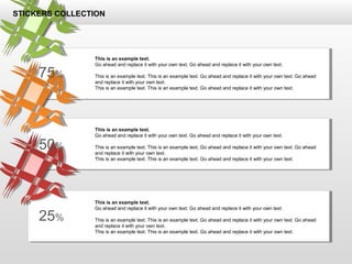 25%
50%
75%
This is an example text.
Go ahead and replace it with your own text. Go ahead and replace it with your own text.
This is an example text. This is an example text. Go ahead and replace it with your own text. Go ahead
and replace it with your own text.
This is an example text. This is an example text. Go ahead and replace it with your own text.
This is an example text.
Go ahead and replace it with your own text. Go ahead and replace it with your own text.
This is an example text. This is an example text. Go ahead and replace it with your own text. Go ahead
and replace it with your own text.
This is an example text. This is an example text. Go ahead and replace it with your own text.
This is an example text.
Go ahead and replace it with your own text. Go ahead and replace it with your own text.
This is an example text. This is an example text. Go ahead and replace it with your own text. Go ahead
and replace it with your own text.
This is an example text. This is an example text. Go ahead and replace it with your own text.
STICKERS COLLECTION
 