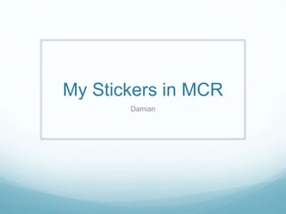 My Stickers in MCR
Damian
 