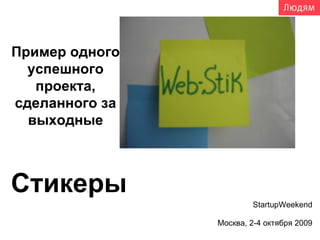 Стикеры   StartupWeekend Москва, 2-4 октября 2009 Пример одного успешного проекта, сделанного за выходные 