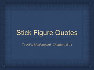 Stick Figure Quotes
To Kill a Mockingbird, Chapters 8-11
 