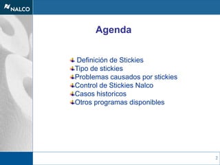 2
Definición de Stickies
Tipo de stickies
Problemas causados por stickies
Control de Stickies Nalco
Casos historicos
Otros programas disponibles
Agenda
 