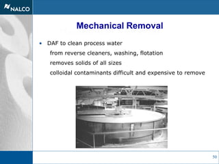 50
Mechanical Removal
• DAF to clean process water
from reverse cleaners, washing, flotation
removes solids of all sizes
colloidal contaminants difficult and expensive to remove
Mechanical Removal
 