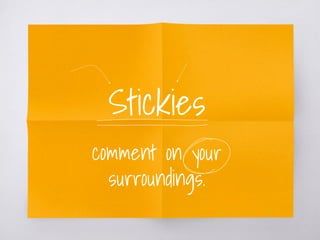 Stickies
comment on your
surroundings.
 