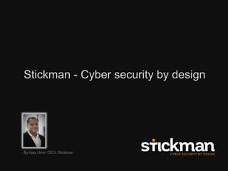 © 2016 Stickman Consulting Pty Ltd 1
Stickman - Cyber security by design
By Ajay Unni, CEO, Stickman
 