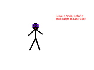 Eu sou o Arnolo, tenho 12
anos e gosto do Super Stick!
 