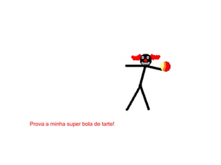 Prova a minha super bola de tarte!
 