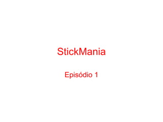 StickMania
Episódio 1
 