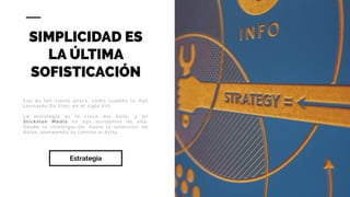 Eso es tan cierto ahora, como cuando lo dijo
Leonardo Da Vinci en el siglo XVI.
La estrategia es la clave del éxito, y en
Stickman Media no nos olvidamos de ella.
Desde la investigación, hasta la selección de
datos, planeamos tu camino al éxito.
SIMPLICIDAD ES
LA ÚLTIMA
SOFISTICACIÓN
Estrategia
 