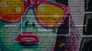 “Hay 3 cosas que nunca vuelven atrás; la
palabra pronunciada, la flecha lanzada, y la
oportunidad perdida.”
Proverbio Chino
 