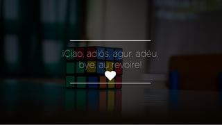 ¡Ciao, adiós, agur, adéu,
bye, au revoire!
♥
 