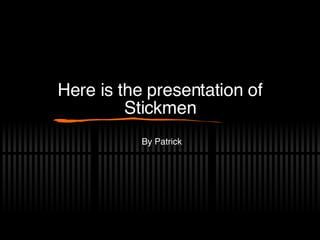 Here is the presentation of Stickmen By Patrick 