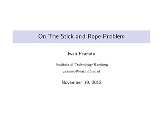 On The Stick and Rope Problem

           Iwan Pranoto

     Institute of Technology Bandung
         pranoto@math.itb.ac.id


        November 19, 2012
 