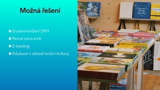 Možná řešení
Zrušení/snížení DPH


Pevná cena knih


E-katalog


Edukace v oblasti knižní kultury
 