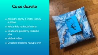 Co se dozvíte
Základní pojmy z knižní kultury
 
a praxe


Kdo je kdo na knižním trhu


Současné problémy knižního
trhu


Možná řešení


Desatero dobrého nákupu knih
 