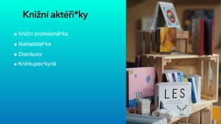 Knižní aktéři*ky
Knižní profesionál*ka


Nakladatel*ka


Distributor


Knihkupec*kyně
 