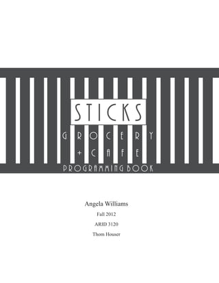 sticks
g   r o c e               r y
    + c       a       f   e
programming book


     Angela Williams
          Fall 2012

        ARID 3120

       Thom Houser
 
