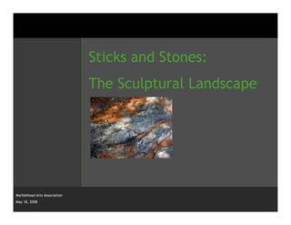 Sticks and Stones:
                              The Sculptural Landscape




Marblehead Arts Association
May 18, 2008
 