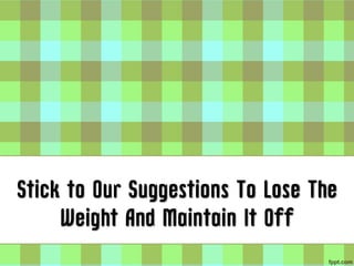 Stick to Our Suggestions To Lose The
     Weight And Maintain It Off
 