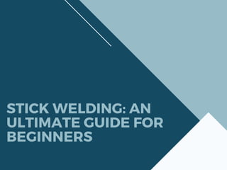 STICK WELDING: AN
ULTIMATE GUIDE FOR
BEGINNERS
 