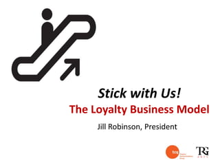 Stick with Us!
The Loyalty Business Model
     Jill Robinson, President
 