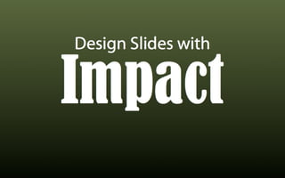Design Slides with


Impact
 