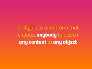 stickybits is a platform that
enables anybody to attach
 any content to any object
 