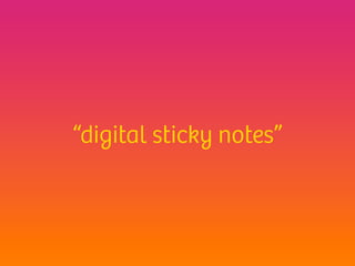 “digital sticky notes”
 