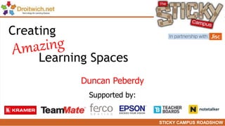 STICKY CAMPUS ROADSHOW
Duncan Peberdy
Supported by:
Creating
Learning Spaces
 