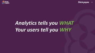 13
Analytics tells you WHAT
Your users tell you WHY
 