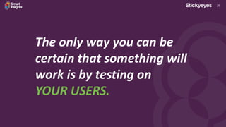 25
The only way you can be
certain that something will
work is by testing on
YOUR USERS.
 
