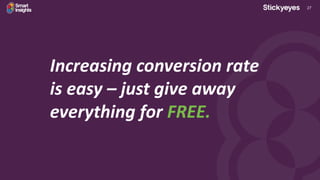 27
Increasing conversion rate
is easy – just give away
everything for FREE.
 