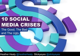Heather Healy @heatherhealy Stickyeyes @stickyeyes
10 SOCIAL
MEDIA CRISES
The Good, The Bad
and The Ugly
 