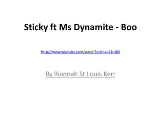 Sticky ft Ms Dynamite - Boo

    http://www.youtube.com/watch?v=hnauS1rnDiI




      By Riannah St Louis Kerr
 
