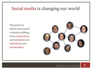 Social media is changing our world
The power to
define and control
a brand is shifting
from corporations
and institutions to
individuals and
communities.
 