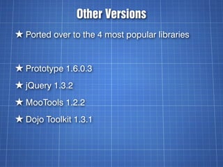 Other Versions
★ Ported over to the 4 most popular libraries


★ Prototype 1.6.0.3
★ jQuery 1.3.2
★ MooTools 1.2.2
★ Dojo ...