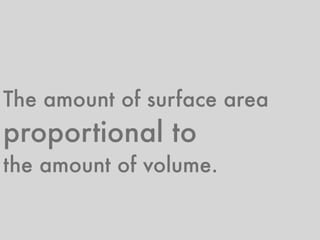 The amount of surface area
proportional to
the amount of volume.
 