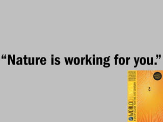 “Nature is working for you.”
 