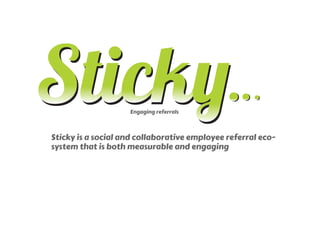 Engaging referrals



Sticky is a social and collaborative employee referral eco-
system that is both measurable and engaging
	
  
 